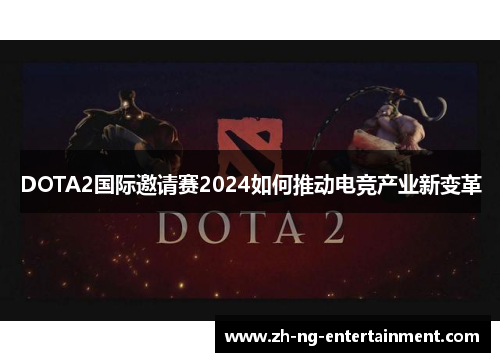 DOTA2国际邀请赛2024如何推动电竞产业新变革 DOTA2国际邀请赛2024如何推动电竞产业新变革
