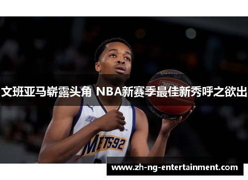 文班亚马崭露头角 NBA新赛季最佳新秀呼之欲出