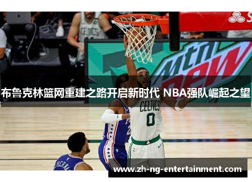 布鲁克林篮网重建之路开启新时代 NBA强队崛起之望