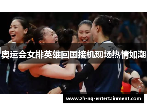 奥运会女排英雄回国接机现场热情如潮